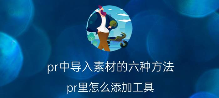 pr中导入素材的六种方法 pr里怎么添加工具？